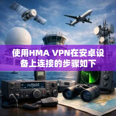使用HMA VPN在安卓设备上连接的步骤如下