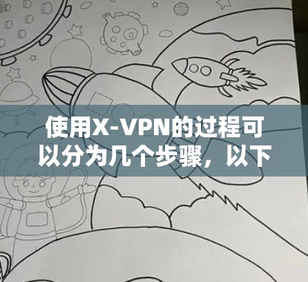 使用X-VPN的过程可以分为几个步骤，以下是一个清晰的指南