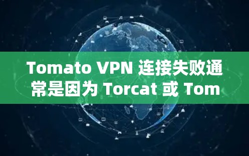 Tomato VPN 连接失败通常是因为 Torcat 或 Tomcat 的配置或启动脚本存在问题。以下是一些解决方法，您可以按照以下步骤逐一排查