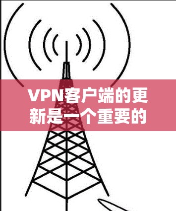 VPN客户端的更新是一个重要的步骤，以下是逐步的指南，帮助您完成更新