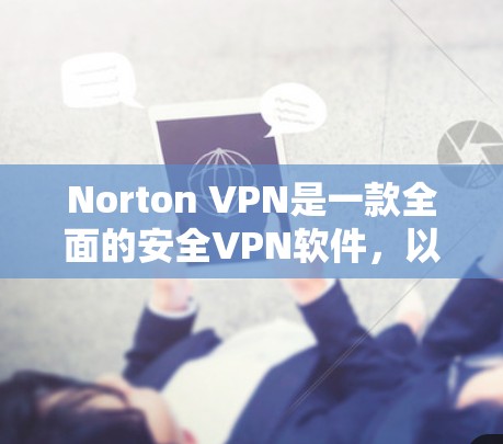 Norton VPN是一款全面的安全VPN软件，以其丰富的隐私保护和安全功能著称，以下是其主要优点和优势