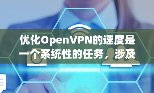 优化OpenVPN的速度是一个系统性的任务，涉及多个方面。以下是一个有条理的优化步骤指南