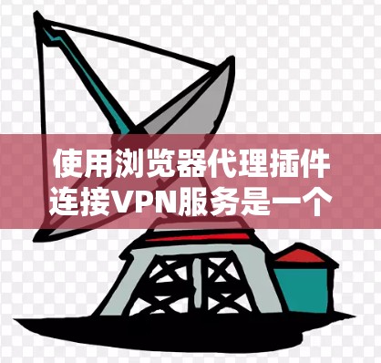使用浏览器代理插件连接VPN服务是一个有效的方法，以下是详细的步骤指南