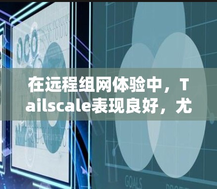 在远程组网体验中，Tailscale表现良好，尤其在支持多种操作系统和社区资源方面表现突出。然而，它也有局限性，如延迟累积和预算问题。以下是对Tailscale远程组网体验的详细分析