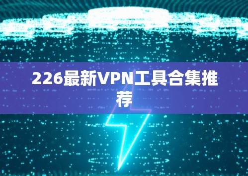 226最新VPN工具合集推荐