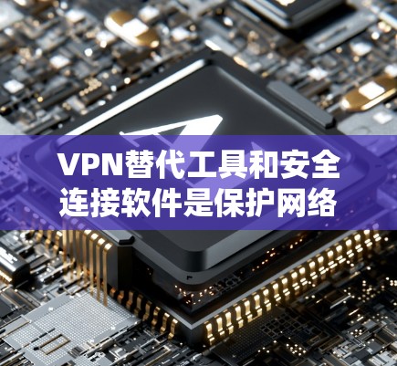VPN替代工具和安全连接软件是保护网络环境并为用户提供安全连接的工具。以下是一些常见的 VPN 服务和安全连接软件推荐,供您参考 VPN替代工具和安全连接软件是保护网络环境并为用户提供安全连接的工具。以下是一些常见的 VPN 服务和安全连接软件推荐,供您参考