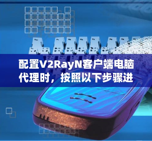 配置V2RayN客户端电脑代理时，按照以下步骤进行操作