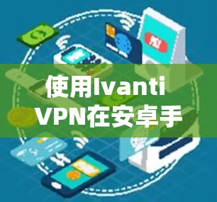 使用Ivanti VPN在安卓手机上连接的步骤如下