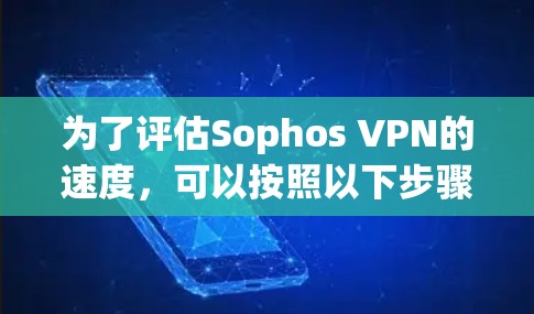为了评估Sophos VPN的速度，可以按照以下步骤进行