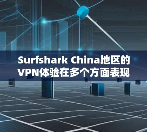 Surfshark China地区的VPN体验在多个方面表现出色，但也有一定的局限性。以下是对该地区的详细分析