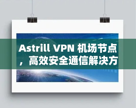 Astrill VPN 机场节点，高效安全通信解决方案