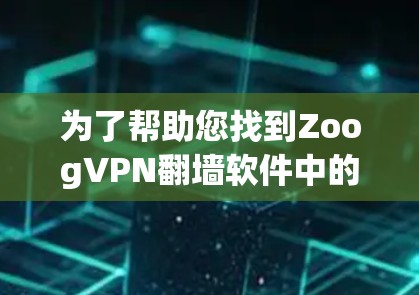 为了帮助您找到ZoogVPN翻墙软件中的最新稳定梯子推荐，以下是一步步的指南
