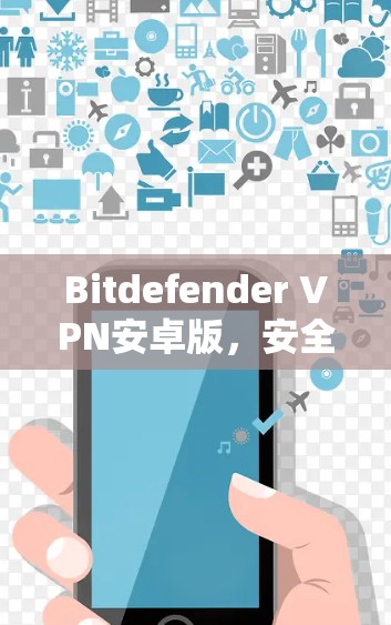 Bitdefender VPN安卓版，安全、多设备、轻松安装