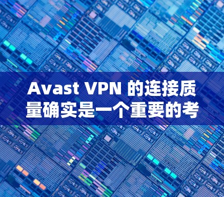 Avast VPN 的连接质量确实是一个重要的考量因素，尤其是在用户频繁使用 VPN 的情况下。以下是关于 Avast VPN 连接质量的详细分析