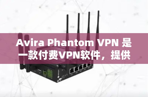 Avira Phantom VPN 是一款付费VPN软件，提供高清、安全的VPN服务。如果你想找免费的VPN软件下载，可以考虑以下几种免费VPN软件推荐