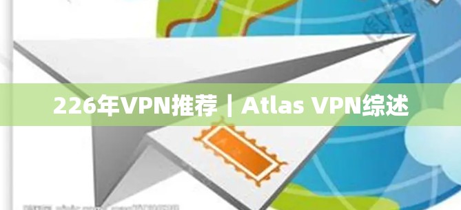 226年VPN推荐｜Atlas VPN综述