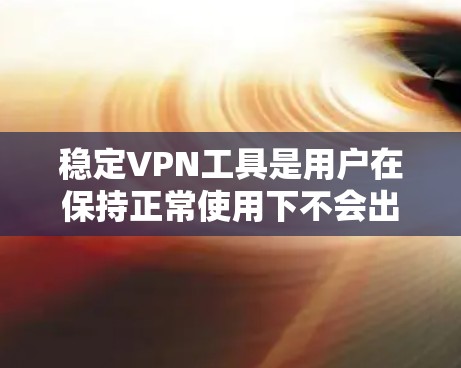 稳定VPN工具是用户在保持正常使用下不会出现不稳定、异常或突然中断的问题的VPN服务。以下是根据用户需求整理的稳定VPN工具推荐
