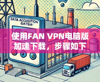 使用FAN VPN电脑版加速下载，步骤如下