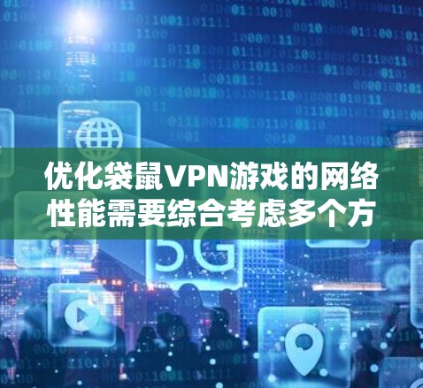 优化袋鼠VPN游戏的网络性能需要综合考虑多个方面，包括防火墙设置、网络连接、带宽测试、软件优化和故障排除。以下是优化过程中可能的步骤和措施
