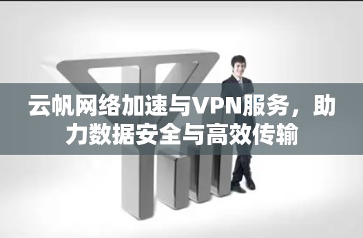 云帆网络加速与VPN服务，助力数据安全与高效传输