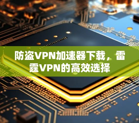 防盗VPN加速器下载，雷霆VPN的高效选择
