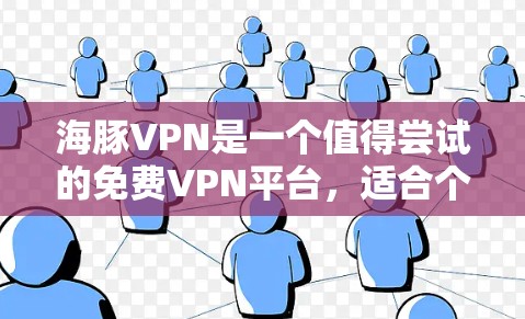 海豚VPN是一个值得尝试的免费VPN平台，适合个人用户。以下是关于它的详细介绍