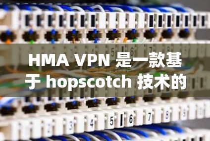 HMA VPN 是一款基于 hopscotch 技术的移动设备 VPN 应用，旨在为用户提供安全、可靠、且易于使用的VPN服务。如果你需要下载 HMA VPN 应用，以下是一些推荐的渠道和步骤