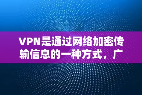 VPN是通过网络加密传输信息的一种方式，广泛应用于流媒体、视频会议、文件下载和支付交易等领域。以下是关于VPN的详细指南，帮助您更好地理解和应用该技术