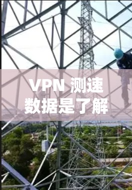 VPN 测速数据是了解 VPN 网络性能的重要工具，可以帮助你更好地选择和使用 VPN 服务。以下是一些全球范围内的 VPN 测速数据，供你参考