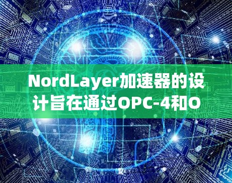 NordLayer加速器的设计旨在通过OPC-4和OPC-T协议的扩展，提升网络连接的性能。以下是其设计和实现的关键点