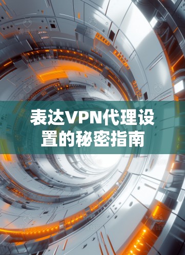 表达VPN代理设置的秘密指南