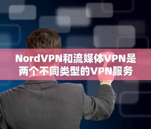 NordVPN和流媒体VPN是两个不同类型的VPN服务，它们在功能和适用场景上有所不同。以下是对它们的详细分析