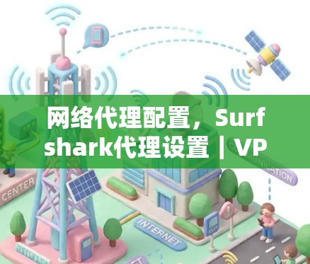 网络代理配置，Surfshark代理设置｜VPN配置教程