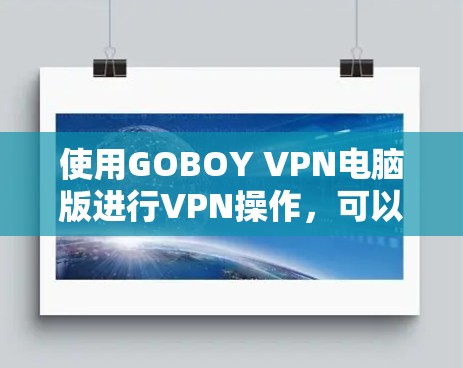 使用GOBOY VPN电脑版进行VPN操作，可以通过以下步骤进行