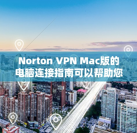 Norton VPN Mac版的电脑连接指南可以帮助您正确配置Norton VPN以实现远程访问。以下是一些步骤指南