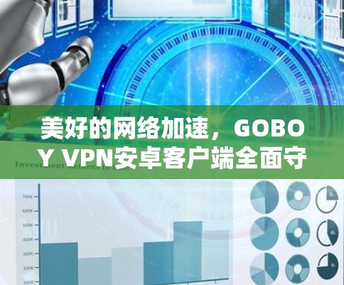 美好的网络加速,GOBOY VPN安卓客户端全面守护网络 美好的网络加速,GOBOY VPN安卓客户端全面守护网络