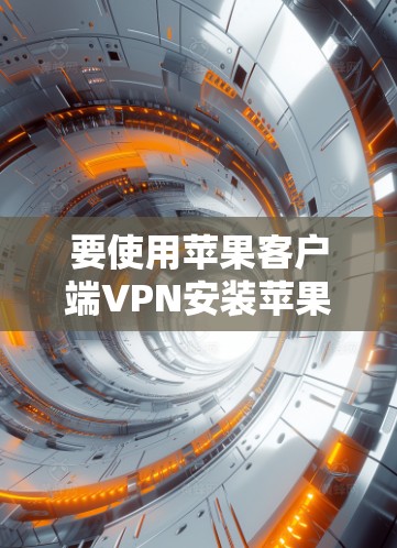 要使用苹果客户端VPN安装苹果客户端,可以按照以下步骤操作 要使用苹果客户端VPN安装苹果客户端,可以按照以下步骤操作