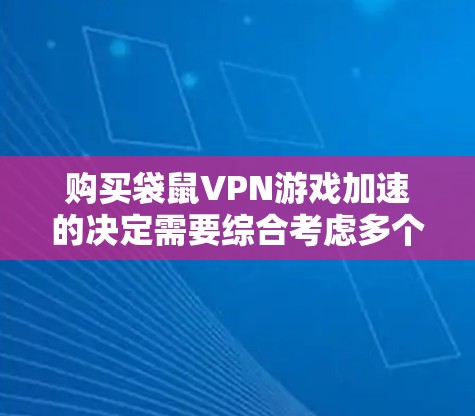 购买袋鼠VPN游戏加速的决定需要综合考虑多个因素，以下是一步步的建议