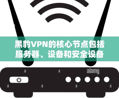 黑豹VPN的核心节点包括服务器、设备和安全设备,这些节点的配置和选择对于VPN的高效和安全运行至关重要。以下是黑豹VPN的关键节点及其主要配置,供您参考 黑豹VPN的核心节点包括服务器、设备和安全设备,这些节点的配置和选择对于VPN的高效和安全运行至关重要。以下是黑豹VPN的关键节点及其主要配置,供您参考