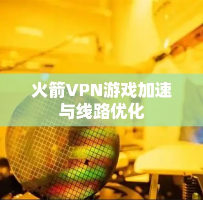 火箭VPN游戏加速与线路优化 火箭VPN游戏加速与线路优化