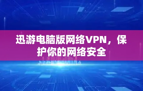 迅游电脑版网络VPN,保护你的网络安全 迅游电脑版网络VPN,保护你的网络安全