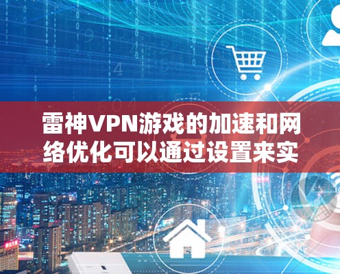 雷神VPN游戏的加速和网络优化可以通过设置来实现。以下是具体的步骤和方法 雷神VPN游戏的加速和网络优化可以通过设置来实现。以下是具体的步骤和方法