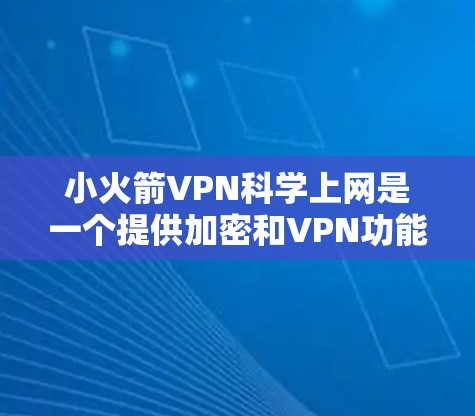 小火箭VPN科学上网是一个提供加密和VPN功能的工具，旨在帮助用户更好地管理网络流量，保护数据安全。以下是一个详细的使用指南，涵盖基本操作、安全设置、数据保护和注意事项