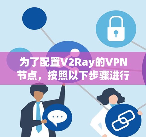 为了配置V2Ray的VPN节点,按照以下步骤进行 为了配置V2Ray的VPN节点,按照以下步骤进行