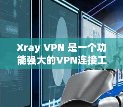 Xray VPN 是一个功能强大的VPN连接工具，专为用户提供安全、高效和专业的VPN解决方案。以下是关于 Xray VPN 的详细介绍
