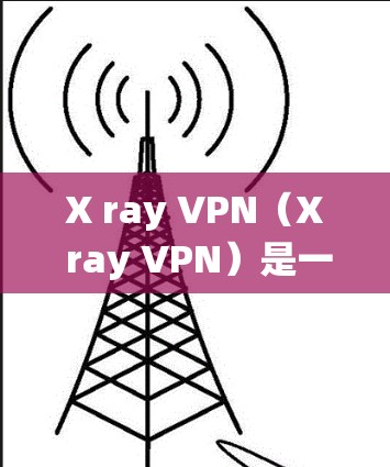 X ray VPN（X ray VPN）是一个基于 OpenVPN 的VPN 应用程序，通常在 Windows 系统上。以下是一个详细的 X ray VPN 配置教程，步骤如下