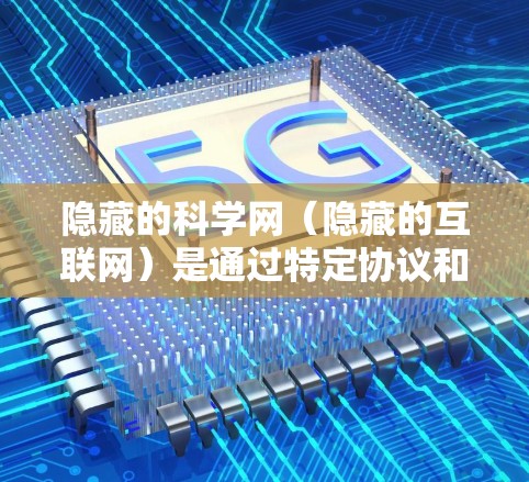 隐藏的科学网(隐藏的互联网)是通过特定协议和方法隐藏在普通互联网中的VPN服务。这些服务通常通过身份验证、加密、或协议增强的保护来确保访问者隐私。以下是对隐藏的科学网的详细介绍 隐藏的科学网(隐藏的互联网)是通过特定协议和方法隐藏在普通互联网中的VPN服务。这些服务通常通过身份验证、加密、或协议增强的保护来确保访问者隐私。以下是对隐藏的科学网的详细介绍