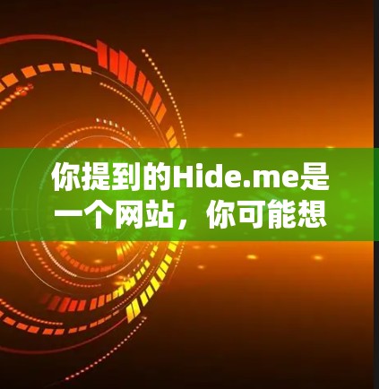 你提到的Hide.me是一个网站，你可能想了解它的服务器分布、连接速度以及可能的网络问题。以下是关于Hide.me的一些信息和建议