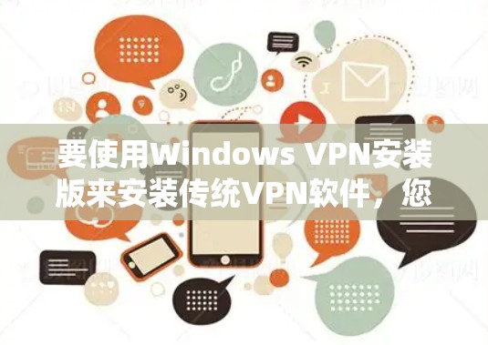 要使用Windows VPN安装版来安装传统VPN软件，您可以按照以下步骤操作