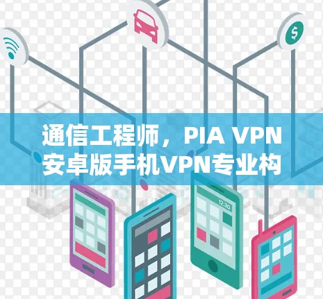 通信工程师,PIA VPN安卓版手机VPN专业构建,值得下载 通信工程师,PIA VPN安卓版手机VPN专业构建,值得下载